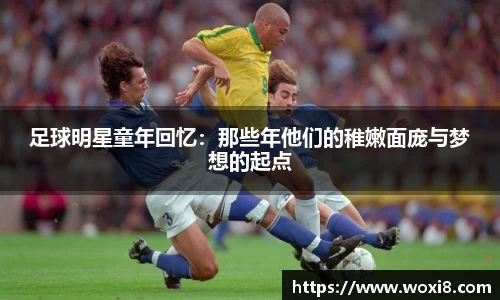 足球明星童年回忆：那些年他们的稚嫩面庞与梦想的起点