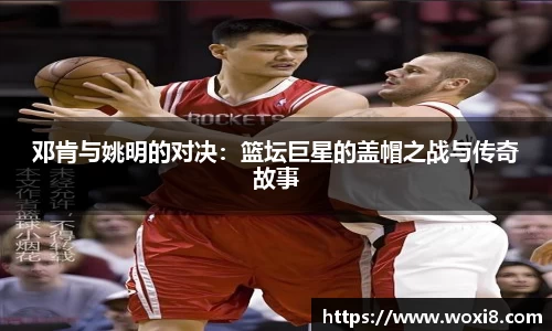 邓肯与姚明的对决：篮坛巨星的盖帽之战与传奇故事