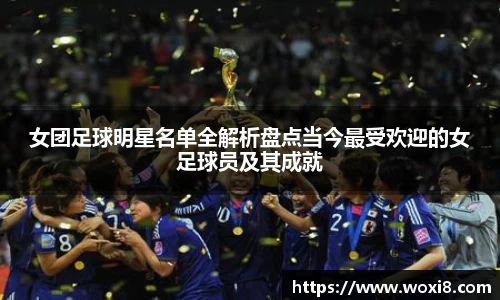 女团足球明星名单全解析盘点当今最受欢迎的女足球员及其成就