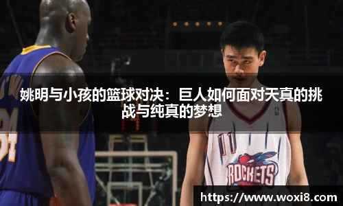 姚明与小孩的篮球对决：巨人如何面对天真的挑战与纯真的梦想