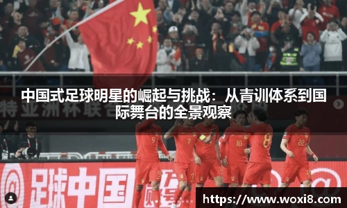 中国式足球明星的崛起与挑战：从青训体系到国际舞台的全景观察