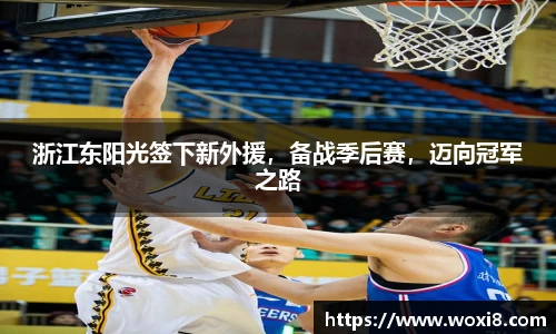 浙江东阳光签下新外援，备战季后赛，迈向冠军之路