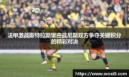 法甲激战斯特拉斯堡迎战尼斯双方争夺关键积分的精彩对决