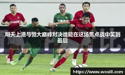 明天上港与恒大巅峰对决谁能在这场焦点战中笑到最后