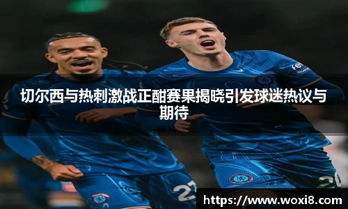切尔西与热刺激战正酣赛果揭晓引发球迷热议与期待